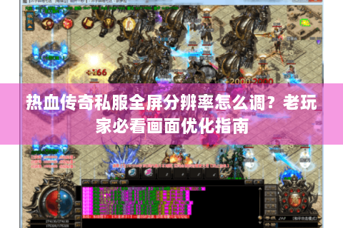 热血传奇私服全屏分辨率怎么调？老玩家必看画面优化指南