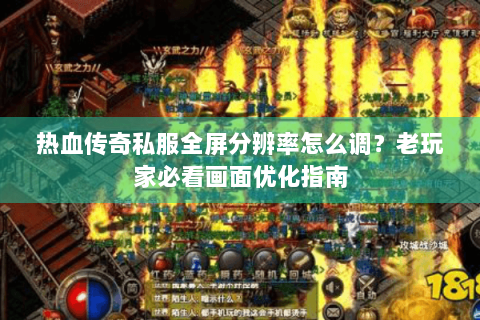 热血传奇私服全屏分辨率怎么调？老玩家必看画面优化指南