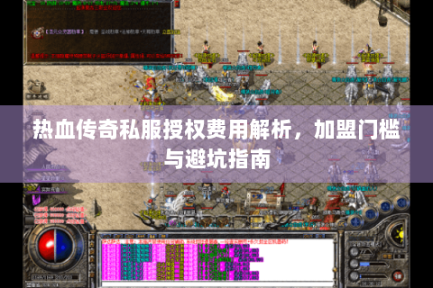 热血传奇私服授权费用解析，加盟门槛与避坑指南