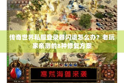 传奇世界私服登录器闪退怎么办？老玩家亲测的8种修复方案