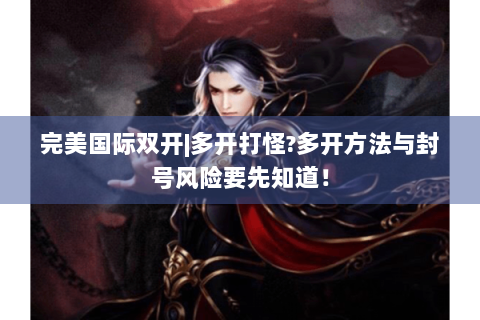 完美国际双开|多开打怪?多开方法与封号风险要先知道！