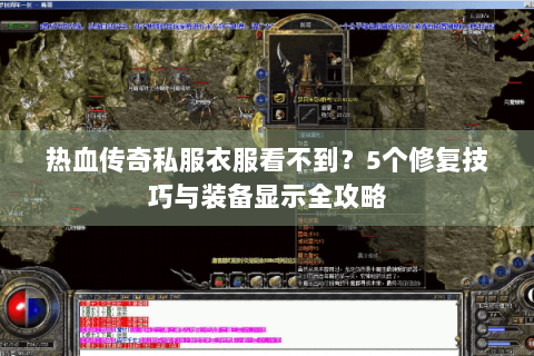 热血传奇私服衣服看不到？5个修复技巧与装备显示全攻略