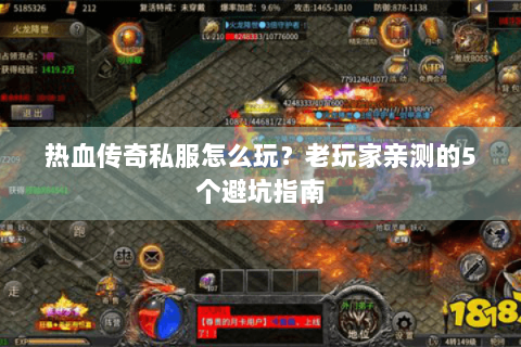 热血传奇私服怎么玩？老玩家亲测的5个避坑指南