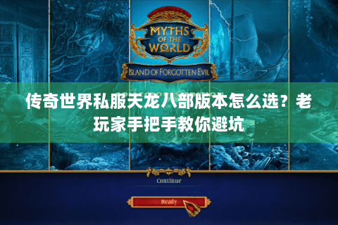 传奇世界私服天龙八部版本怎么选？老玩家手把手教你避坑