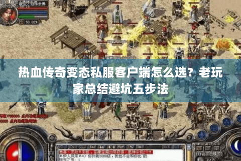 热血传奇变态私服客户端怎么选？老玩家总结避坑五步法