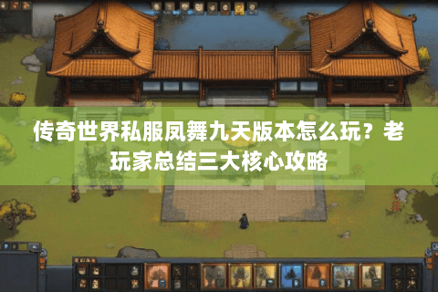 传奇世界私服凤舞九天版本怎么玩？老玩家总结三大核心攻略