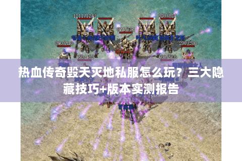 热血传奇毁天灭地私服怎么玩？三大隐藏技巧+版本实测报告