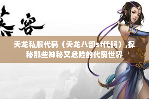 天龙私服代码（天龙八部sf代码）,探秘那些神秘又危险的代码世界
