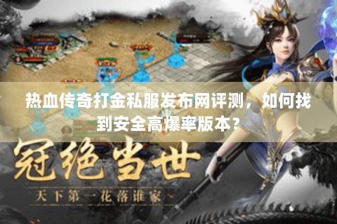 热血传奇打金私服发布网评测，如何找到安全高爆率版本？