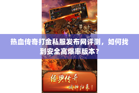 热血传奇打金私服发布网评测，如何找到安全高爆率版本？