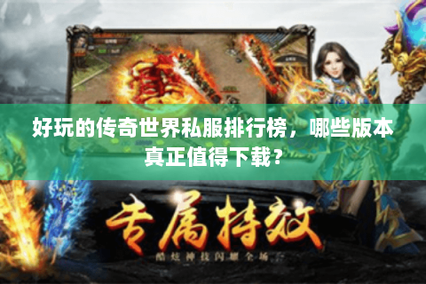 好玩的传奇世界私服排行榜，哪些版本真正值得下载？