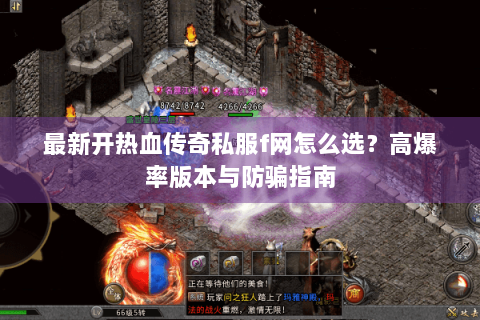 最新开热血传奇私服f网怎么选？高爆率版本与防骗指南