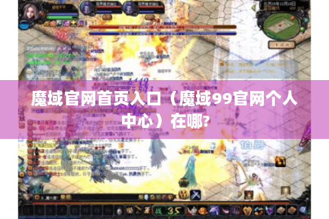 魔域官网首页入口（魔域99官网个人中心）在哪?