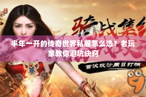 半年一开的传奇世界私服怎么选？老玩家教你避坑诀窍