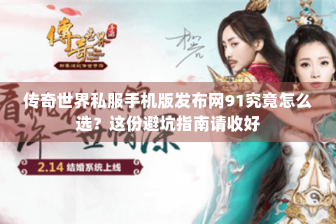 传奇世界私服手机版发布网91究竟怎么选？这份避坑指南请收好