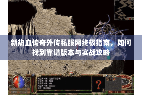 新热血传奇外传私服网终极指南，如何找到靠谱版本与实战攻略