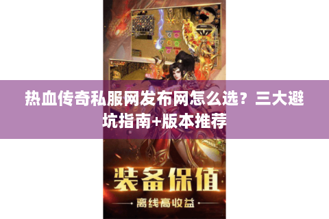 热血传奇私服网发布网怎么选？三大避坑指南+版本推荐