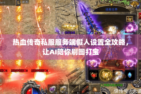 热血传奇私服服务端假人设置全攻略，让AI陪你刷图打宝