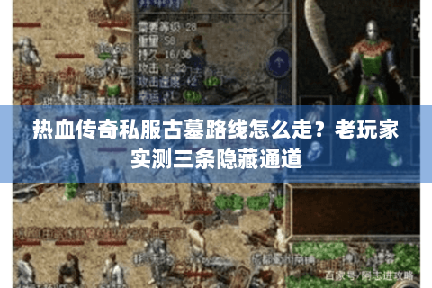 热血传奇私服古墓路线怎么走？老玩家实测三条隐藏通道