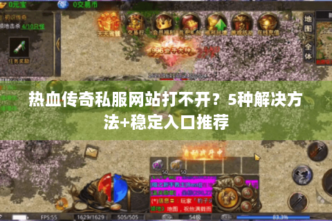 热血传奇私服网站打不开？5种解决方法+稳定入口推荐