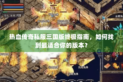 热血传奇私服三国版终极指南，如何找到最适合你的版本？