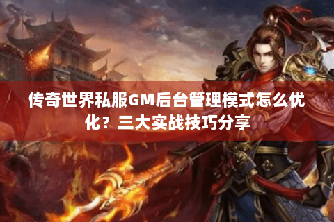 传奇世界私服GM后台管理模式怎么优化？三大实战技巧分享