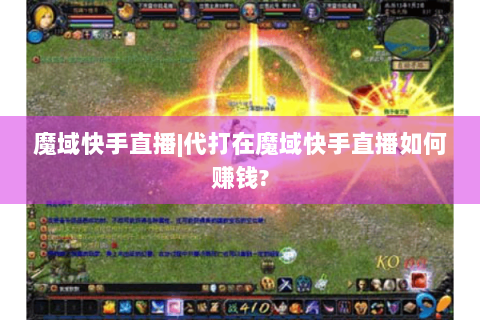 魔域快手直播|代打在魔域快手直播如何赚钱?