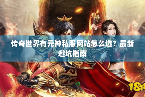 传奇世界有元神私服网站怎么选？最新避坑指南