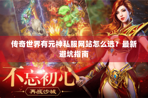 传奇世界有元神私服网站怎么选？最新避坑指南
