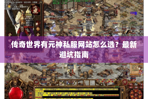 传奇世界有元神私服网站怎么选？最新避坑指南