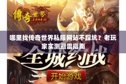 哪里找传奇世界私服网站不踩坑？老玩家实测避雷指南