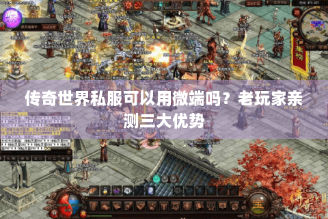 传奇世界私服可以用微端吗？老玩家亲测三大优势