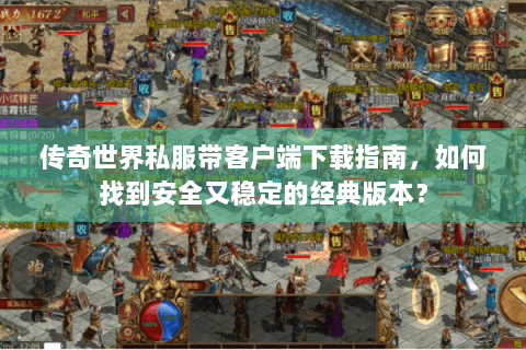 传奇世界私服带客户端下载指南，如何找到安全又稳定的经典版本？