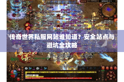 传奇世界私服网站谁知道？安全站点与避坑全攻略