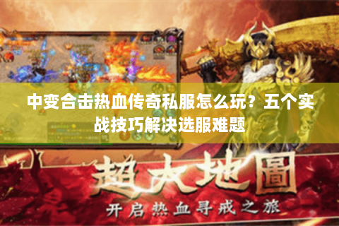 中变合击热血传奇私服怎么玩？五个实战技巧解决选服难题