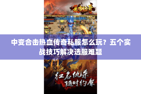 中变合击热血传奇私服怎么玩？五个实战技巧解决选服难题