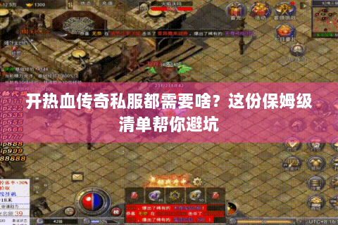 开热血传奇私服都需要啥？这份保姆级清单帮你避坑