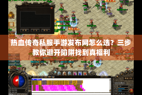热血传奇私服手游发布网怎么选？三步教你避开陷阱找到真福利
