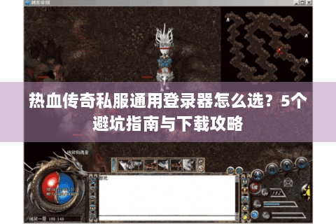 热血传奇私服通用登录器怎么选？5个避坑指南与下载攻略