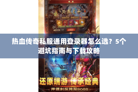 热血传奇私服通用登录器怎么选？5个避坑指南与下载攻略
