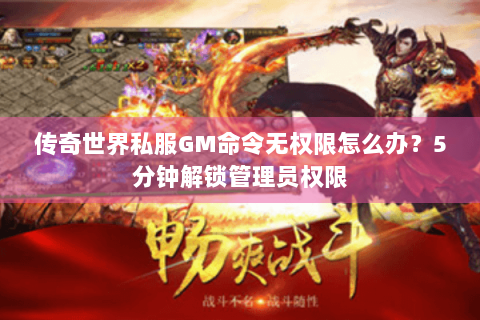 传奇世界私服GM命令无权限怎么办？5分钟解锁管理员权限