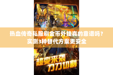 热血传奇私服刷金币外挂真的靠谱吗？实测3种替代方案更安全
