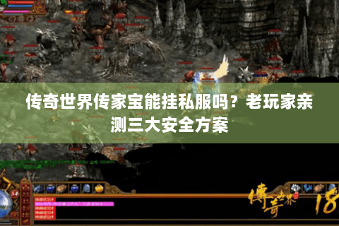 传奇世界传家宝能挂私服吗？老玩家亲测三大安全方案
