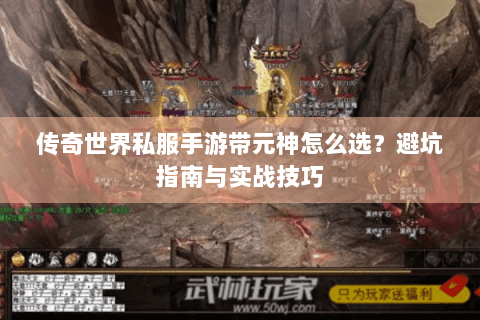 传奇世界私服手游带元神怎么选？避坑指南与实战技巧