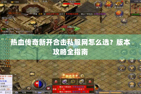 热血传奇新开合击私服网怎么选？版本攻略全指南