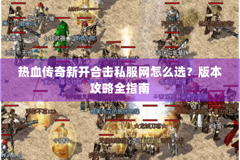 热血传奇新开合击私服网怎么选？版本攻略全指南