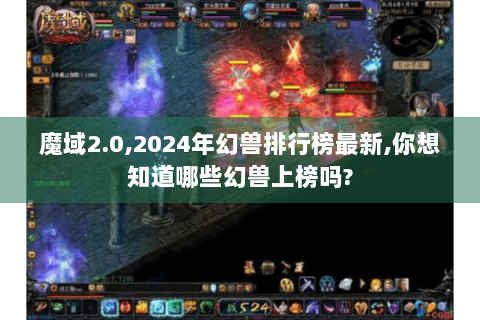 魔域2.0,2024年幻兽排行榜最新,你想知道哪些幻兽上榜吗?