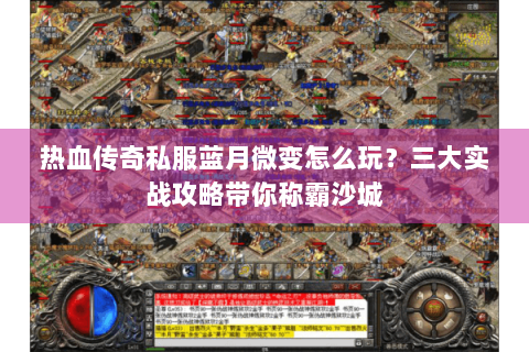 热血传奇私服蓝月微变怎么玩？三大实战攻略带你称霸沙城