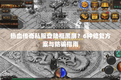 热血传奇私服登陆框黑屏？6种修复方案与防骗指南