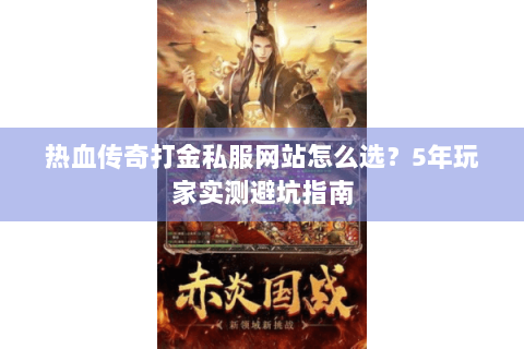 热血传奇打金私服网站怎么选？5年玩家实测避坑指南